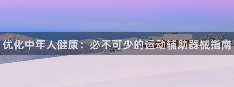尊龙凯时企业文化:优化中年人健康:必不可少的运动辅助器械指南